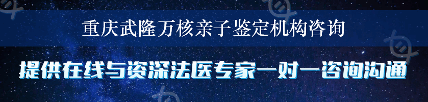 重庆武隆万核亲子鉴定机构咨询